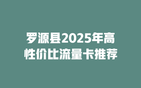 罗源县2025年高性价比流量卡推荐