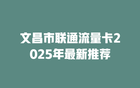文昌市联通流量卡2025年最新推荐