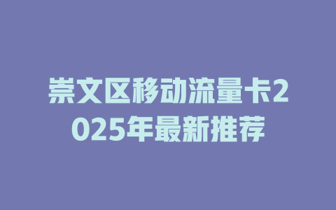 崇文区移动流量卡2025年最新推荐
