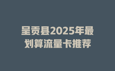 呈贡县2025年最划算流量卡推荐