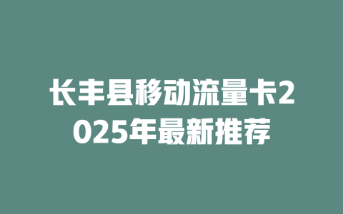 长丰县移动流量卡2025年最新推荐