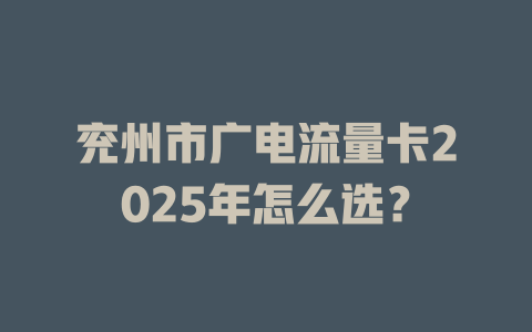 兖州市广电流量卡2025年怎么选？