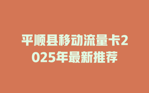 平顺县移动流量卡2025年最新推荐