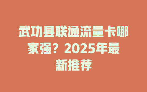 武功县联通流量卡哪家强？2025年最新推荐