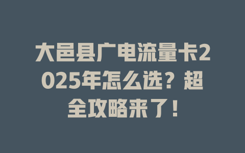 大邑县广电流量卡2025年怎么选？超全攻略来了！