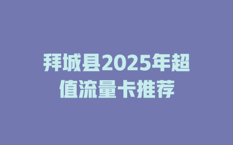 拜城县2025年超值流量卡推荐