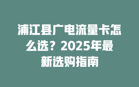 浦江县广电流量卡怎么选？2025年最新选购指南