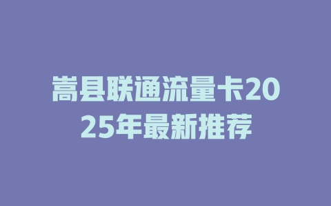 嵩县联通流量卡2025年最新推荐