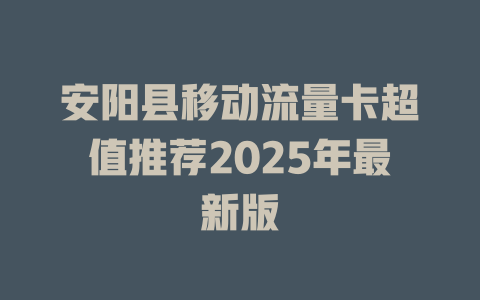 安阳县移动流量卡超值推荐2025年最新版