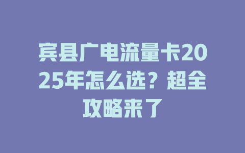 宾县广电流量卡2025年怎么选？超全攻略来了