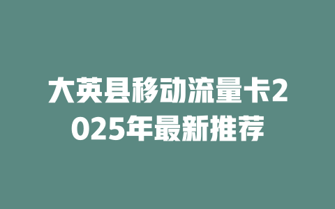 大英县移动流量卡2025年最新推荐