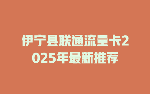 伊宁县联通流量卡2025年最新推荐