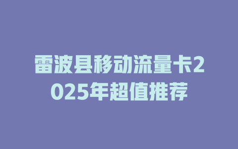 雷波县移动流量卡2025年超值推荐