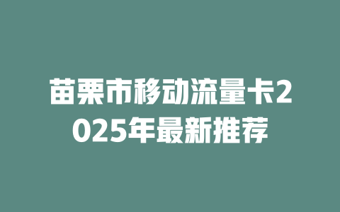 苗栗市移动流量卡2025年最新推荐