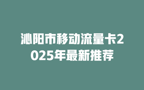 沁阳市移动流量卡2025年最新推荐
