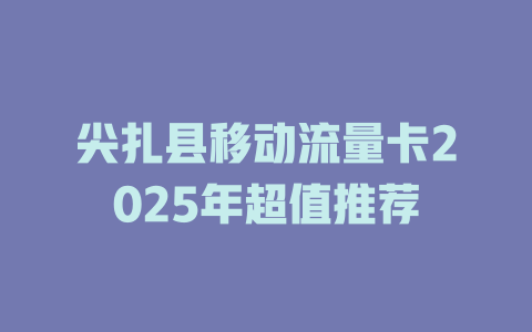 尖扎县移动流量卡2025年超值推荐