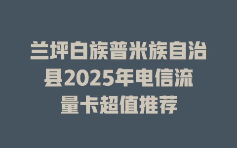兰坪白族普米族自治县2025年电信流量卡超值推荐