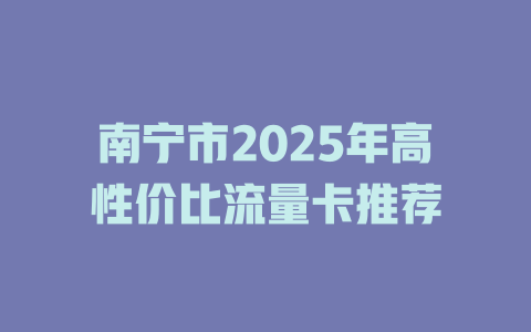 南宁市2025年高性价比流量卡推荐