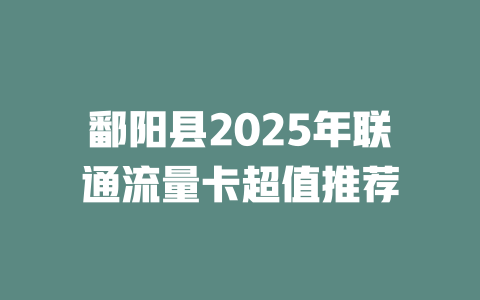 鄱阳县2025年联通流量卡超值推荐
