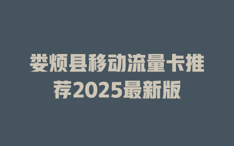 娄烦县移动流量卡推荐2025最新版