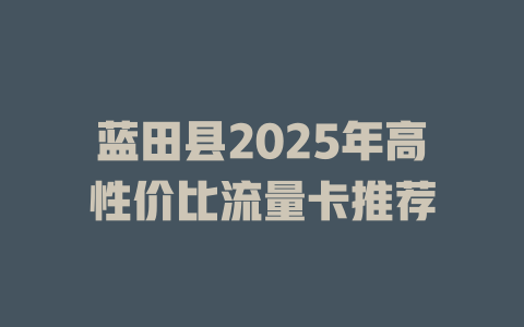 蓝田县2025年高性价比流量卡推荐