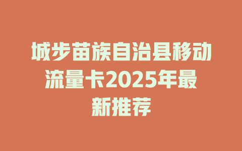 城步苗族自治县移动流量卡2025年最新推荐