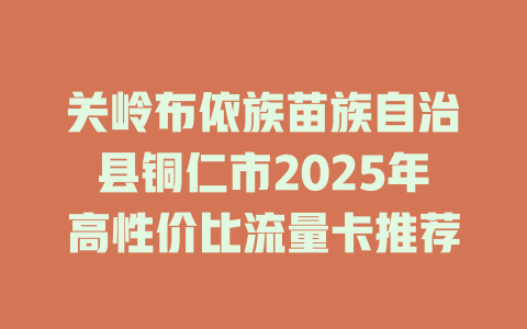 关岭布依族苗族自治县铜仁市2025年高性价比流量卡推荐