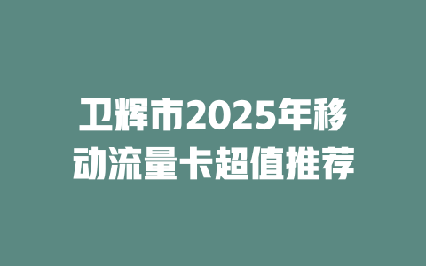 卫辉市2025年移动流量卡超值推荐