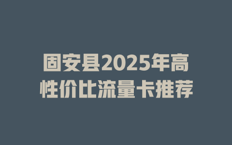 固安县2025年高性价比流量卡推荐