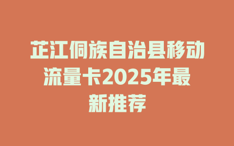 芷江侗族自治县移动流量卡2025年最新推荐