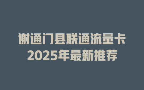 谢通门县联通流量卡2025年最新推荐