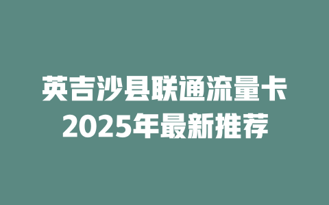 英吉沙县联通流量卡2025年最新推荐