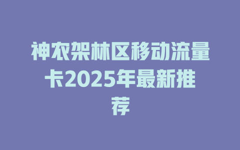 神农架林区移动流量卡2025年最新推荐