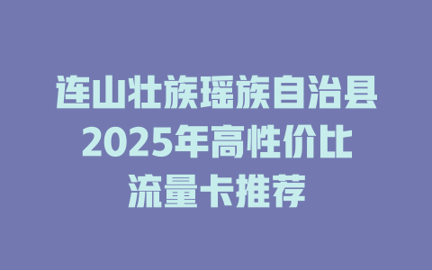 连山壮族瑶族自治县2025年高性价比流量卡推荐