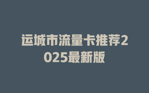 运城市流量卡推荐2025最新版