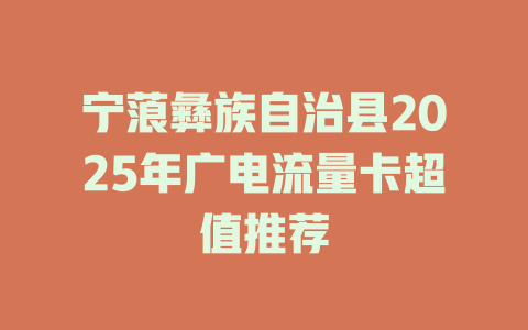 宁蒗彝族自治县2025年广电流量卡超值推荐