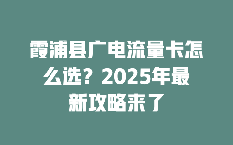 霞浦县广电流量卡怎么选？2025年最新攻略来了