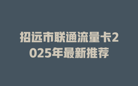 招远市联通流量卡2025年最新推荐