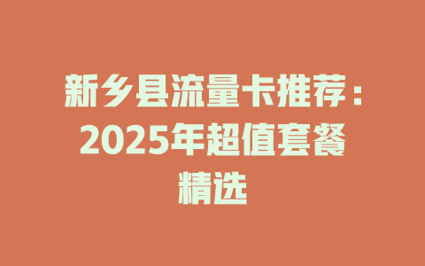 新乡县流量卡推荐：2025年超值套餐精选