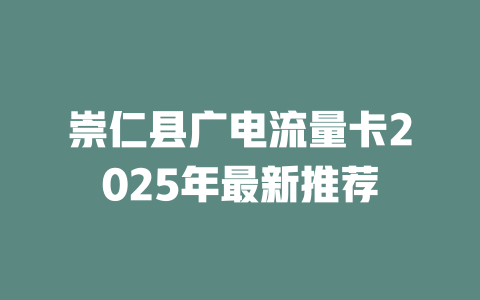 崇仁县广电流量卡2025年最新推荐