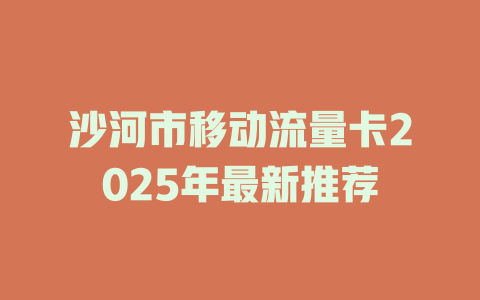 沙河市移动流量卡2025年最新推荐