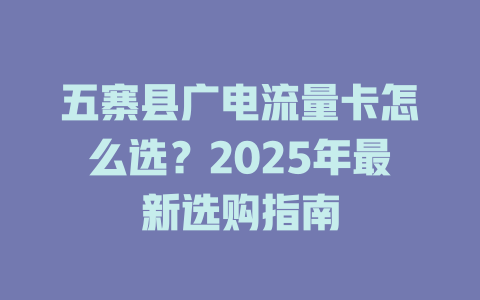 五寨县广电流量卡怎么选？2025年最新选购指南