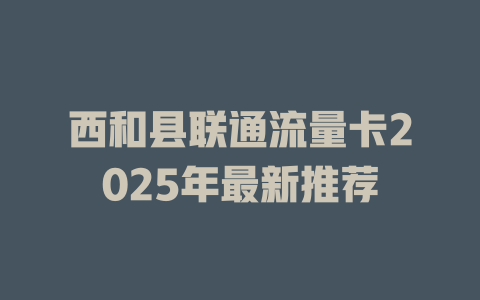 西和县联通流量卡2025年最新推荐