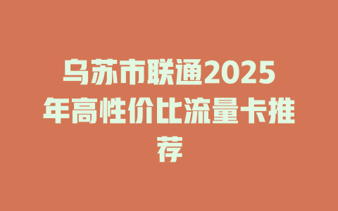 乌苏市联通2025年高性价比流量卡推荐