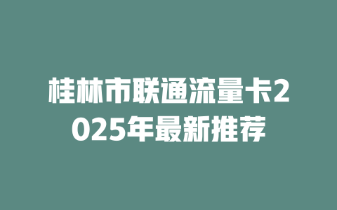 桂林市联通流量卡2025年最新推荐