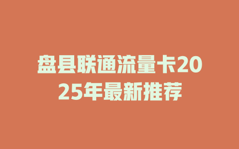 盘县联通流量卡2025年最新推荐