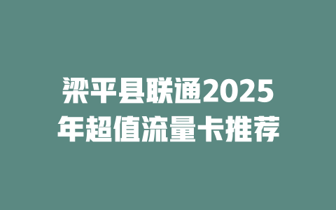 梁平县联通2025年超值流量卡推荐