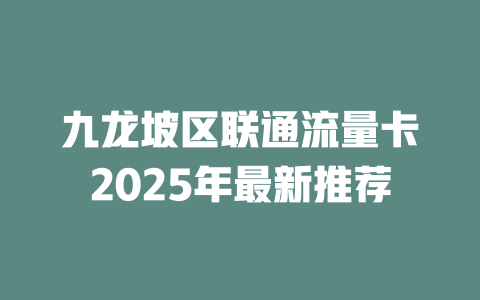 九龙坡区联通流量卡2025年最新推荐