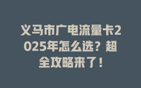 义马市广电流量卡2025年怎么选？超全攻略来了！