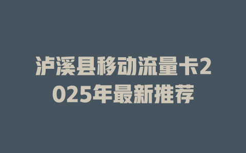 泸溪县移动流量卡2025年最新推荐